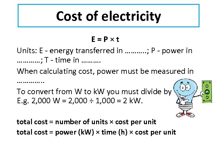 Cost of electricity E=P×t Units: E - energy transferred in ………. . ; P