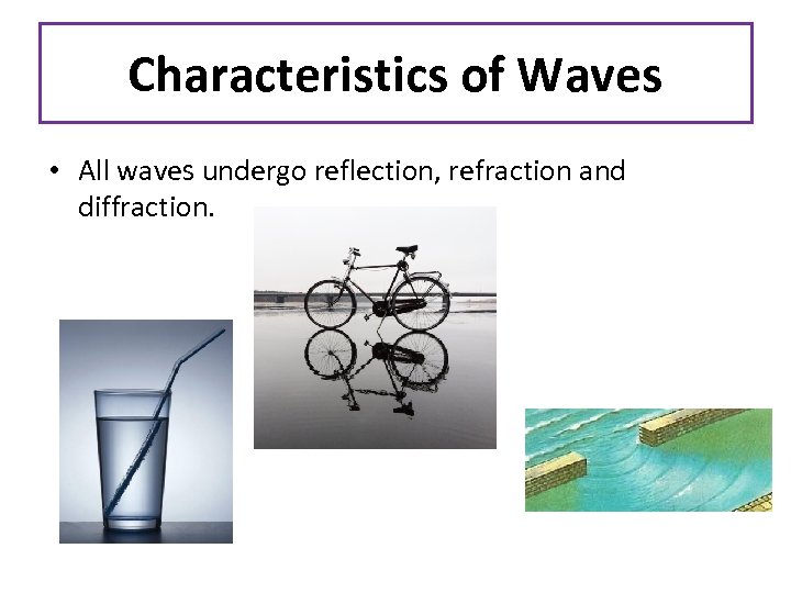 Characteristics of Waves • All waves undergo reflection, refraction and diffraction. 