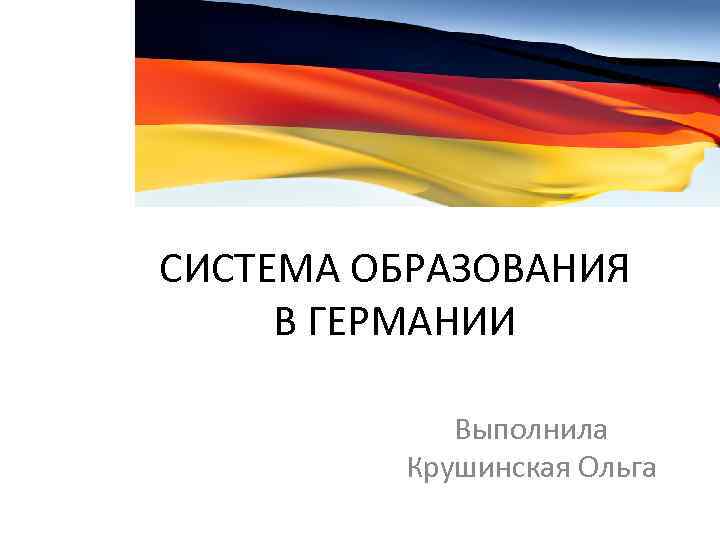 СИСТЕМА ОБРАЗОВАНИЯ В ГЕРМАНИИ Выполнила Крушинская Ольга 