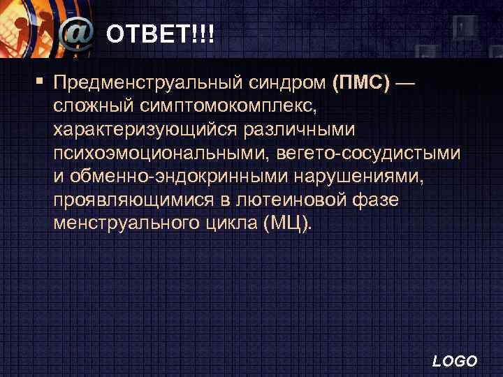 ОТВЕТ!!! § Предменструальный синдром (ПМС) — сложный симптомокомплекс, характеризующийся различными психоэмоциональными, вегето-сосудистыми и обменно-эндокринными