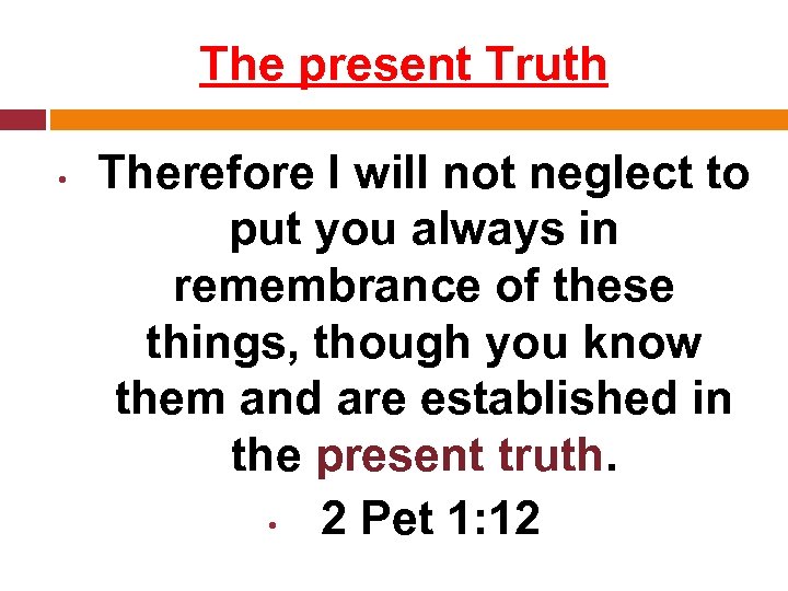 The present Truth • Therefore I will not neglect to put you always in