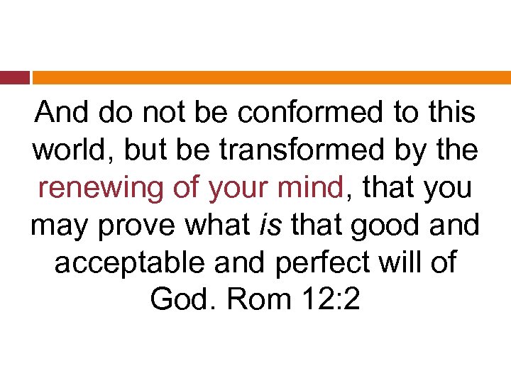 And do not be conformed to this world, but be transformed by the renewing