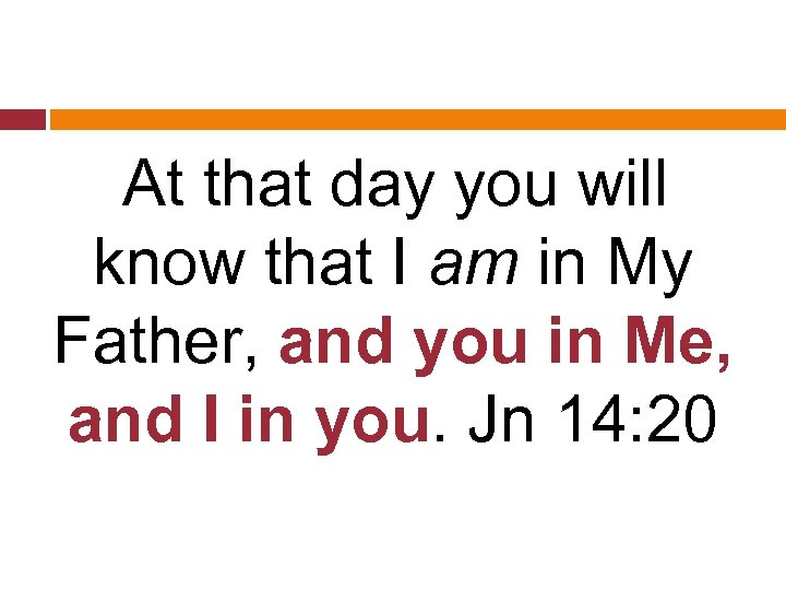 At that day you will know that I am in My Father, and you