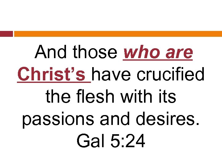  And those who are Christ’s have crucified the flesh with its passions and