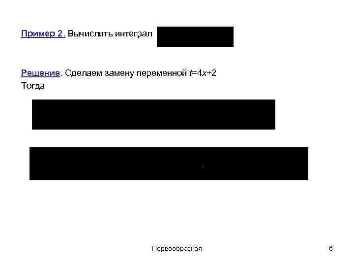Пример 2. Вычислить интеграл Решение. Сделаем замену переменной t=4 x+2 Тогда Первообразная 6 