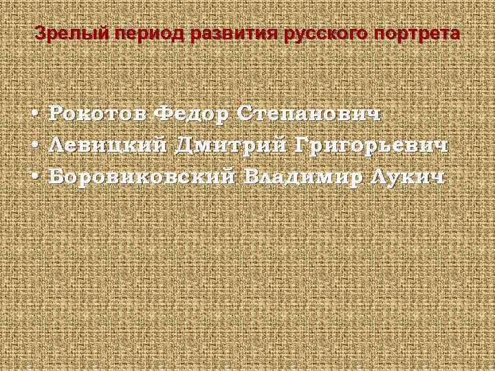 Зрелый период развития русского портрета • • • Рокотов Федор Степанович Левицкий Дмитрий Григорьевич