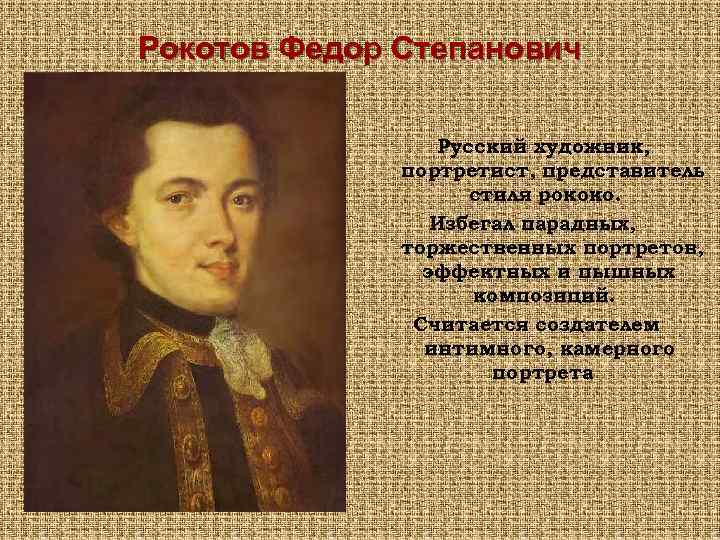 Рокотов Федор Степанович Русский художник, портретист, представитель стиля рококо. Избегал парадных, торжественных портретов, эффектных