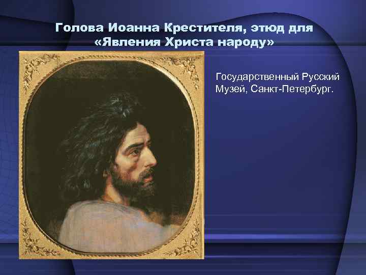 Голова Иоанна Крестителя, этюд для «Явления Христа народу» Государственный Русский Музей, Санкт-Петербург. 