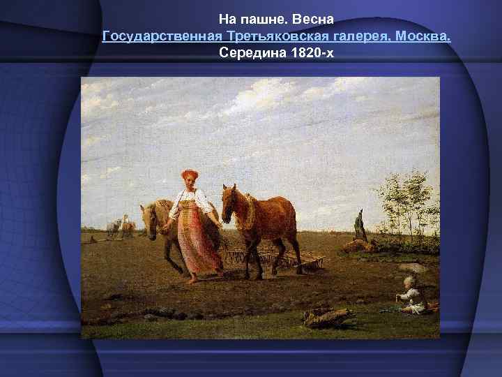 На пашне. Весна Государственная Третьяковская галерея, Москва. Середина 1820 -х 