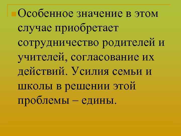 n Особенное значение в этом случае приобретает сотрудничество родителей и учителей, согласование их действий.