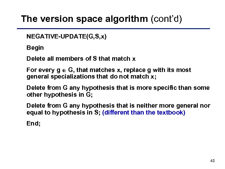 The version space algorithm (cont’d) NEGATIVE-UPDATE(G, S, x) Begin Delete all members of S