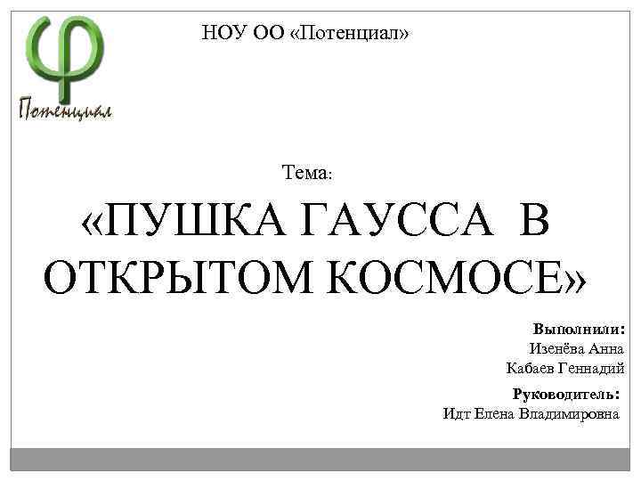 НОУ ОО «Потенциал» Тема: «ПУШКА ГАУССА В ОТКРЫТОМ КОСМОСЕ» Выполнили: Изенёва Анна Кабаев Геннадий