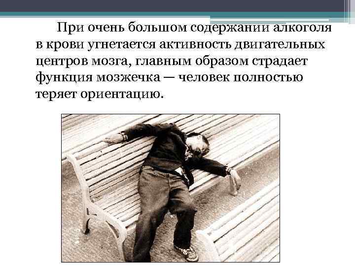 При очень большом содержании алкоголя в крови угнетается активность двигательных центров мозга, главным образом