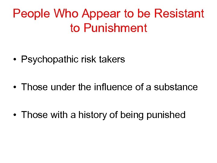People Who Appear to be Resistant to Punishment • Psychopathic risk takers • Those