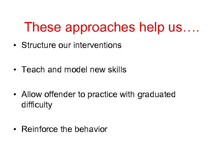 These approaches help us…. • Structure our interventions • Teach and model new skills