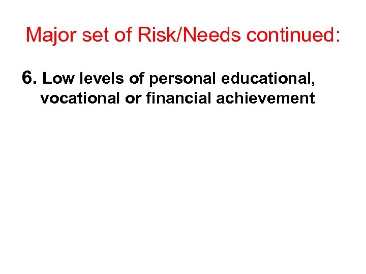 Major set of Risk/Needs continued: 6. Low levels of personal educational, vocational or financial