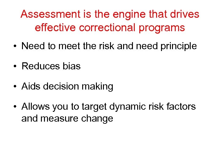 Assessment is the engine that drives effective correctional programs • Need to meet the