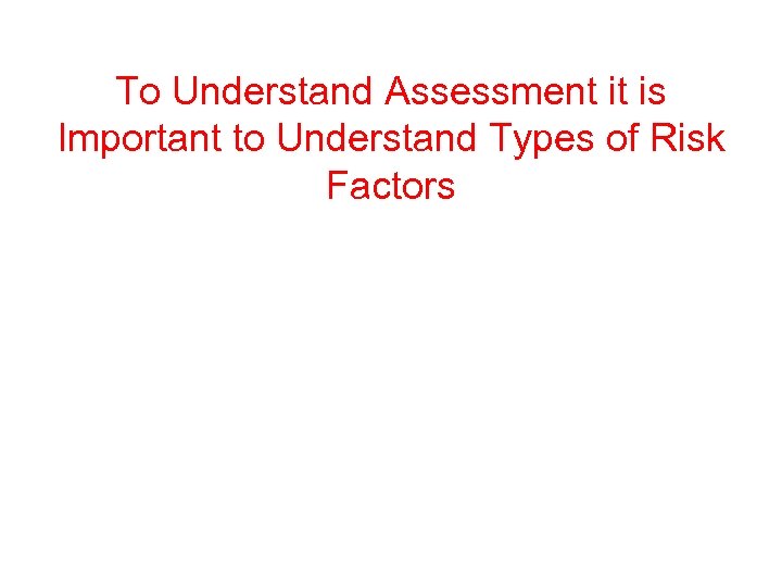 To Understand Assessment it is Important to Understand Types of Risk Factors 