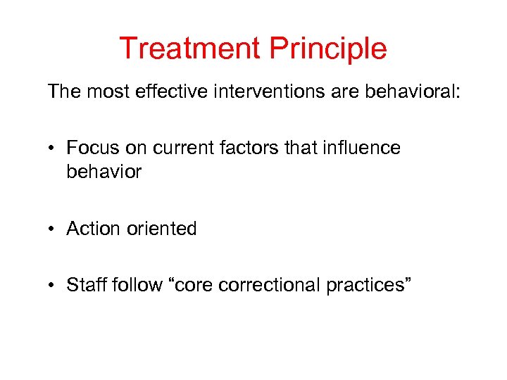 Treatment Principle The most effective interventions are behavioral: • Focus on current factors that