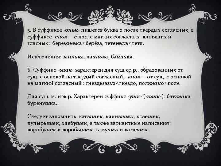 5. В суффиксе -оньк- пишется буква о после твердых согласных, в суффиксе -еньк- -