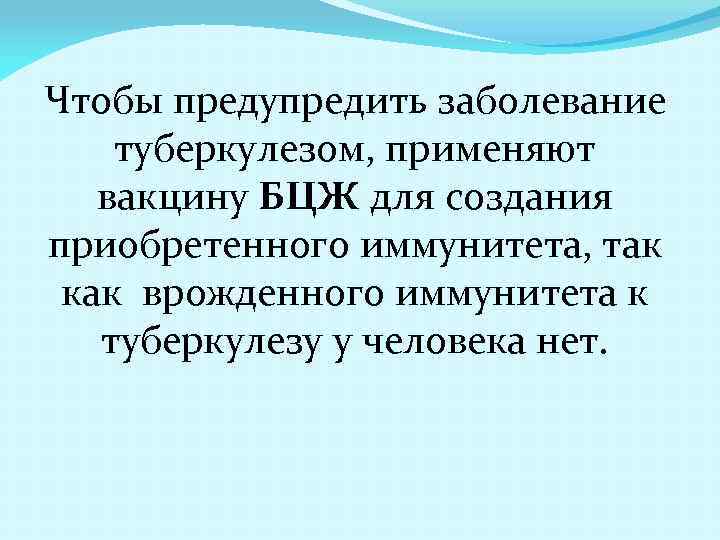 Чтобы предупредить заболевание туберкулезом, применяют вакцину БЦЖ для создания приобретенного иммунитета, так как врожденного