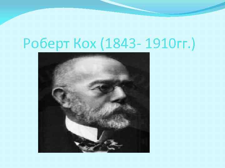 Роберт Кох (1843 - 1910 гг. ) 