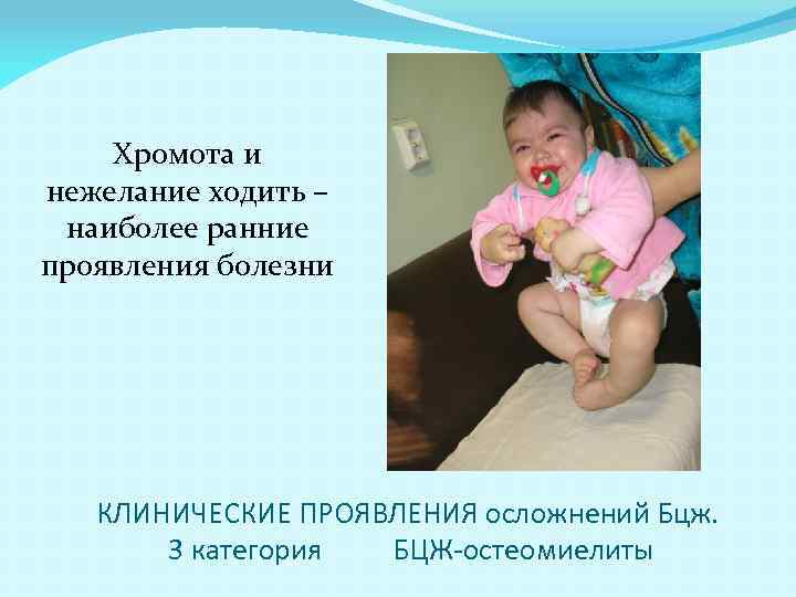 Хромота и нежелание ходить – наиболее ранние проявления болезни КЛИНИЧЕСКИЕ ПРОЯВЛЕНИЯ осложнений Бцж. 3