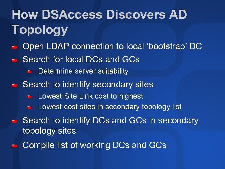 How DSAccess Discovers AD Topology Open LDAP connection to local ‘bootstrap’ DC Search for