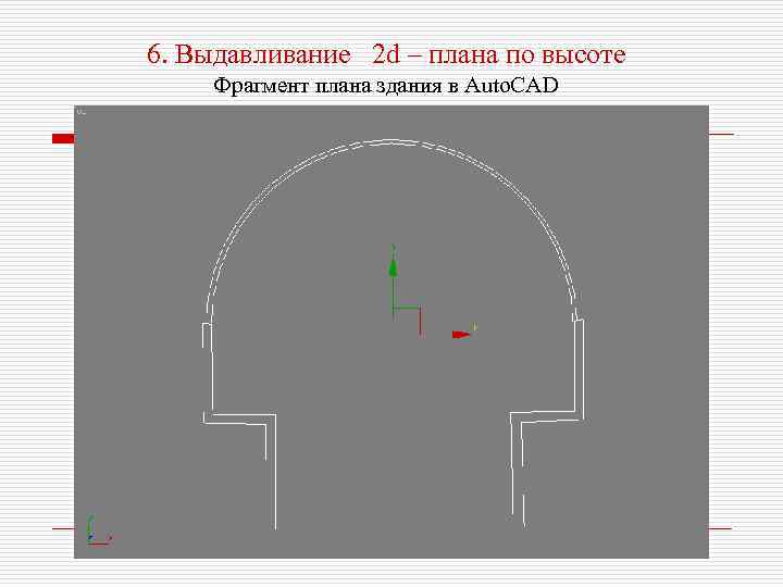 6. Выдавливание 2 d – плана по высоте Фрагмент плана здания в Auto. CAD