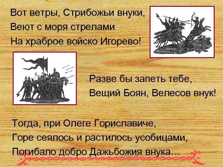 Вот ветры, Стрибожьи внуки, Веют с моря стрелами На храброе войско Игорево! Разве бы