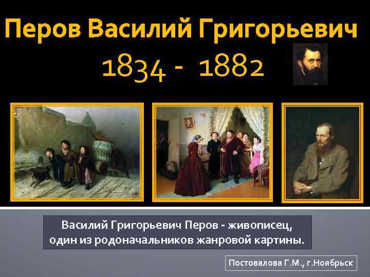 Перов Василий Григорьевич 1834 - 1882 Василий Григорьевич Перов - живописец, один из родоначальников
