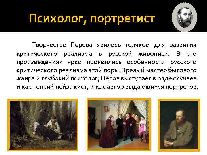 Психолог, портретист Творчество Перова явилось толчком для развития критического реализма в русской живописи. В