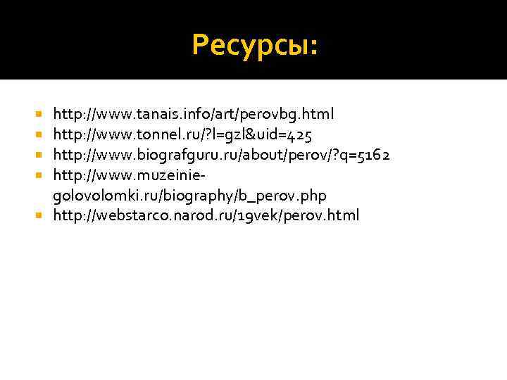 Ресурсы: http: //www. tanais. info/art/perovbg. html http: //www. tonnel. ru/? l=gzl&uid=425 http: //www. biografguru.