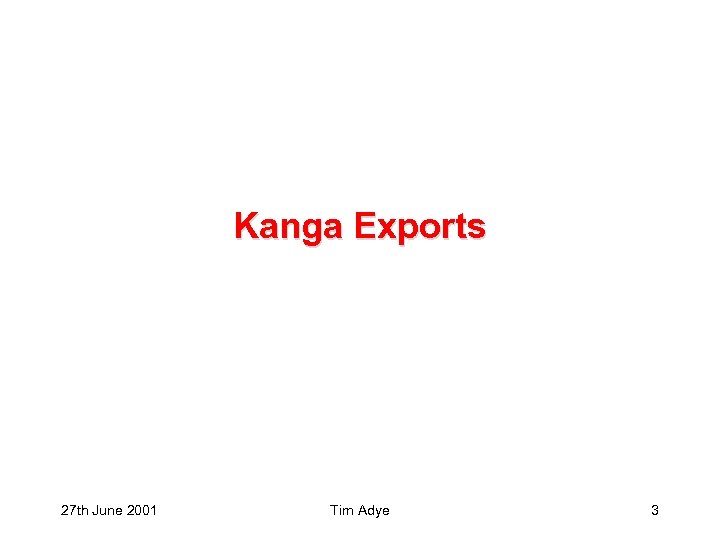 Kanga Exports 27 th June 2001 Tim Adye 3 