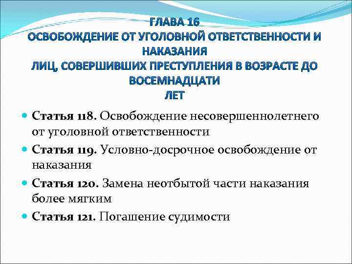  Статья 118. Освобождение несовершеннолетнего от уголовной ответственности Статья 119. Условно-досрочное освобождение от наказания