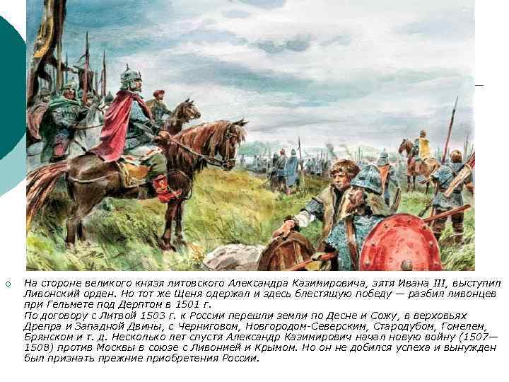 ¡ На стороне великого князя литовского Александра Казимировича, зятя Ивана III, выступил Ливонский орден.