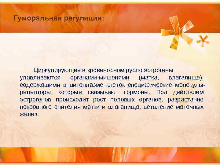 Гуморальная регуляция: Циркулирующие в кровеносном русло эстрогены улавливаются органами-мишенями (матка, влагалище), содержащими в цитоплазме