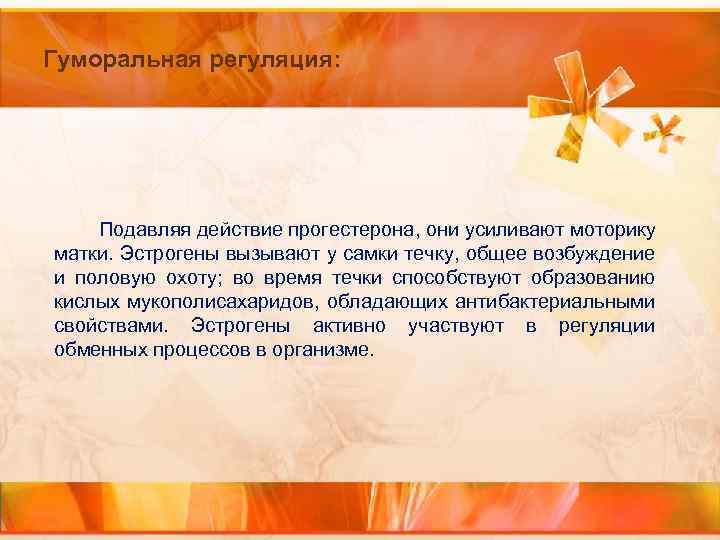 Гуморальная регуляция: Подавляя действие прогестерона, они усиливают моторику матки. Эстрогены вызывают у самки течку,
