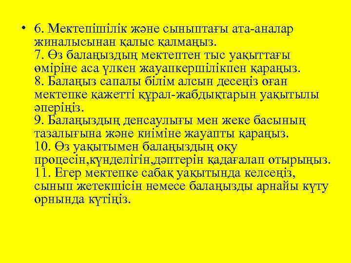  • 6. Мектепішілік және сыныптағы ата-аналар жиналысынан қалыс қалмаңыз. 7. Өз балаңыздың мектептен