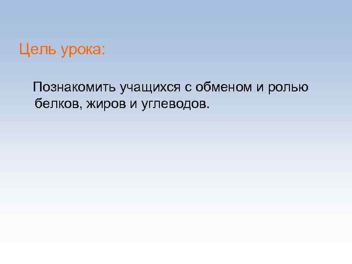 Цель урока: Познакомить учащихся с обменом и ролью белков, жиров и углеводов. 