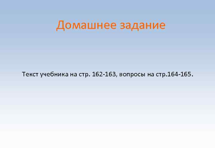 Домашнее задание Текст учебника на стр. 162 163, вопросы на стр. 164 165. 