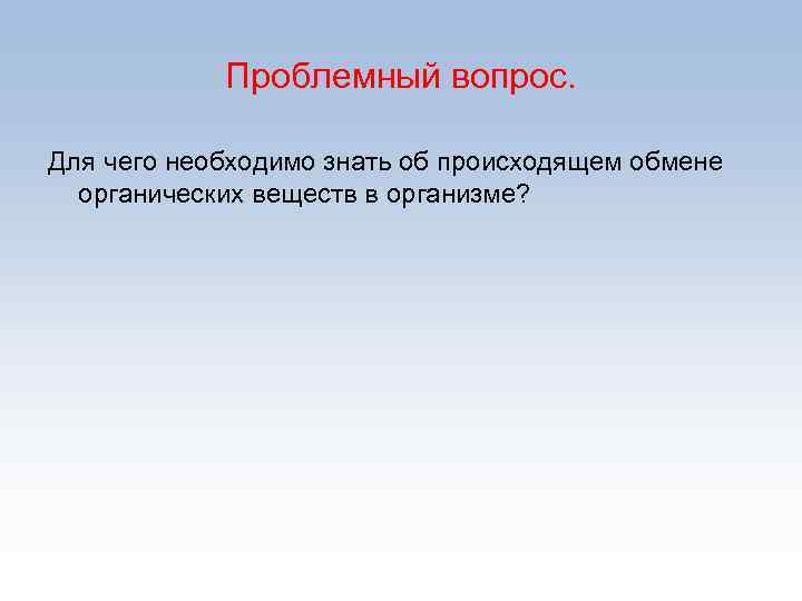 Проблемный вопрос. Для чего необходимо знать об происходящем обмене органических веществ в организме? 