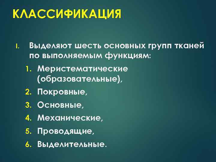 КЛАССИФИКАЦИЯ I. Выделяют шесть основных групп тканей по выполняемым функциям: 1. Меристематические (образовательные), 2.