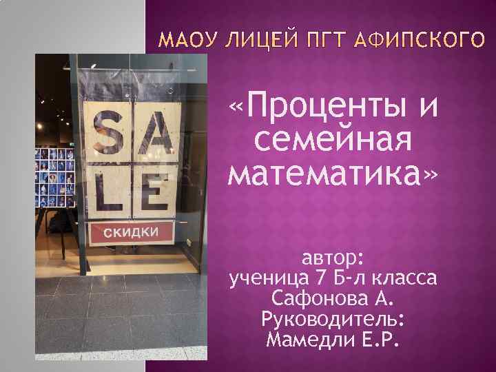  «Проценты и семейная математика» автор: ученица 7 Б-л класса Сафонова А. Руководитель: Мамедли