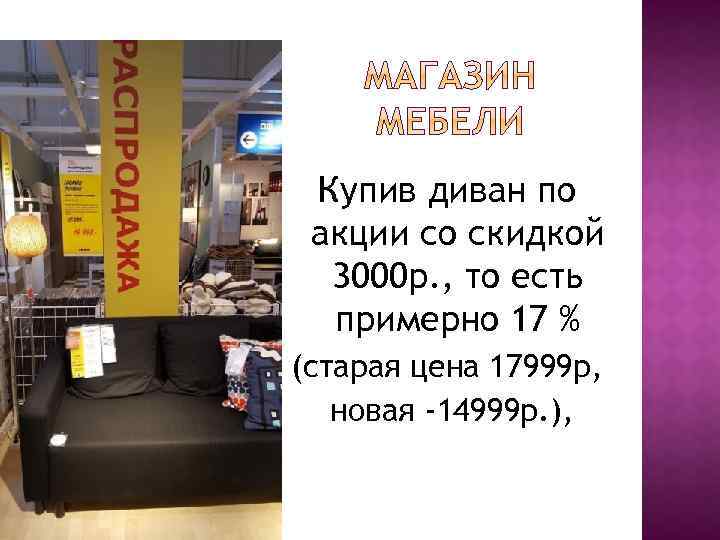 Купив диван по акции со скидкой 3000 р. , то есть примерно 17 %