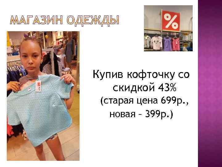 Купив кофточку со скидкой 43% (старая цена 699 р. , новая – 399 р.
