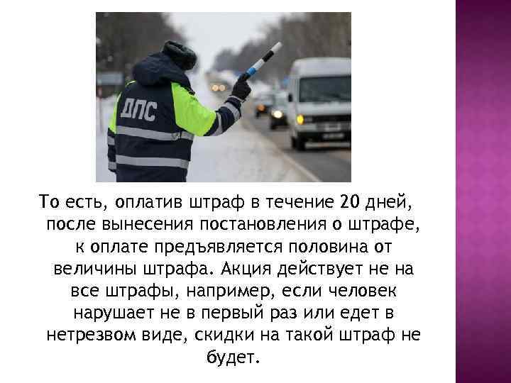 То есть, оплатив штраф в течение 20 дней, после вынесения постановления о штрафе, к