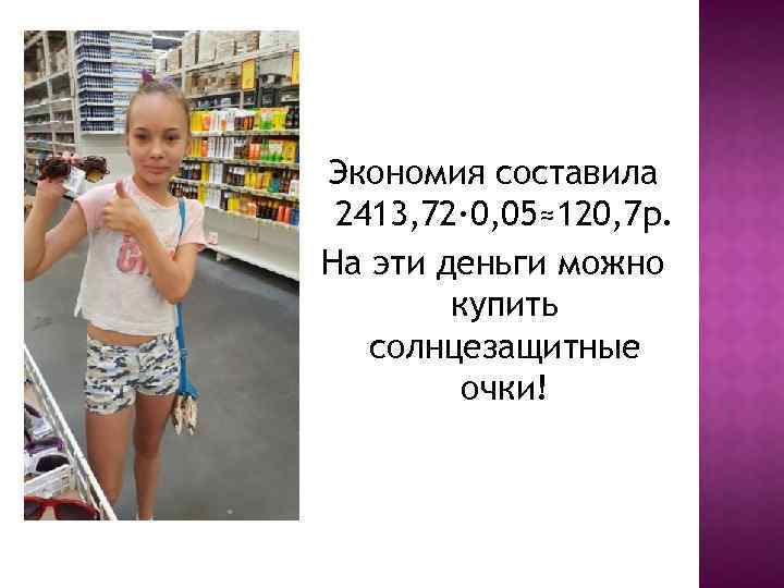 Экономия составила 2413, 72∙ 0, 05≈120, 7 р. На эти деньги можно купить солнцезащитные