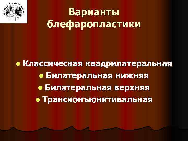 Варианты блефаропластики l Классическая квадрилатеральная l Билатеральная нижняя l Билатеральная верхняя l Трансконъюнктивальная 