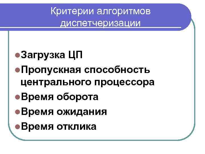 Критерии алгоритмов диспетчеризации l. Загрузка ЦП l. Пропускная способность центрального процессора l. Время оборота